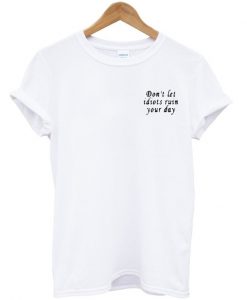 Don't Let Idiots Ruin Your Day T shirt