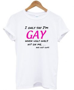 I only say i'm GAY T Shirt