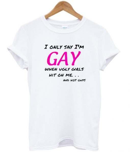 I only say i'm GAY T Shirt