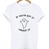 If You've Got It Haunt It T Shirt