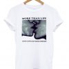 More Than Life Young T shirt