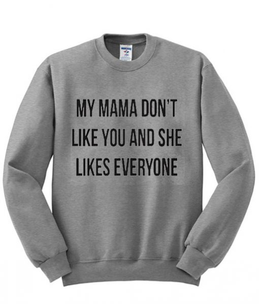 My Mama Dont Like You Sweatshirt