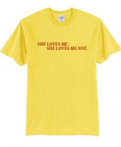 She Loves Me She Loves Me Not T shirt