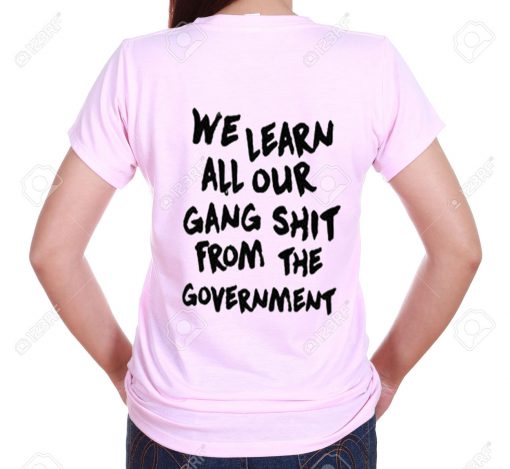 We Learn All Our Gang Shit From the Government T Shirt