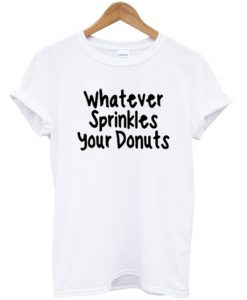 Whatever sprinkles your donuts T Shirt