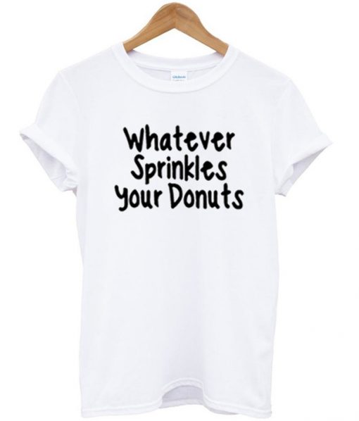 Whatever sprinkles your donuts T Shirt