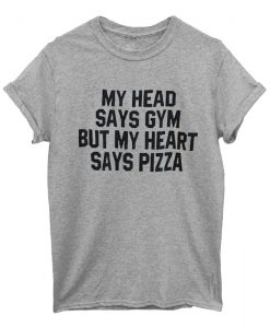 my head says gym my heart says pizza T Shirt