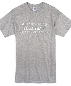 All I Care About Is Volleyball T Shirt