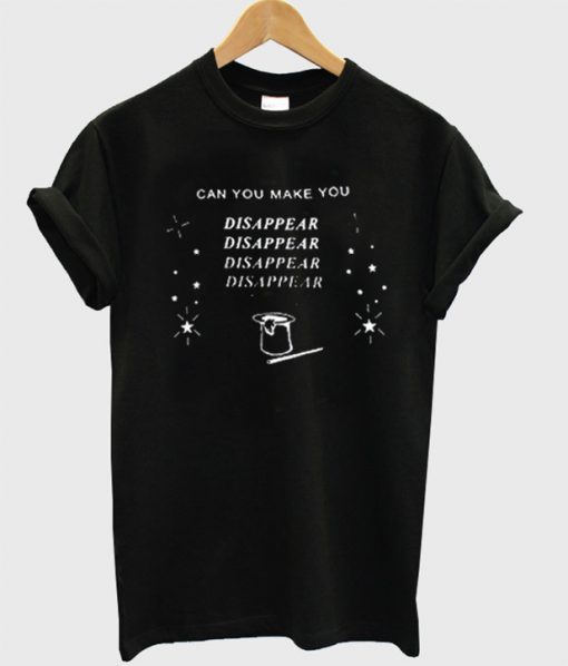 Can you make you disappear T Shirt