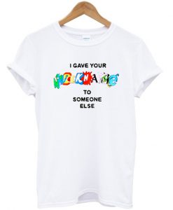 Gave Your Nickname To Someone Else T Shirt