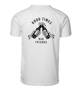 Good Times Bad Friends T Shirt Back