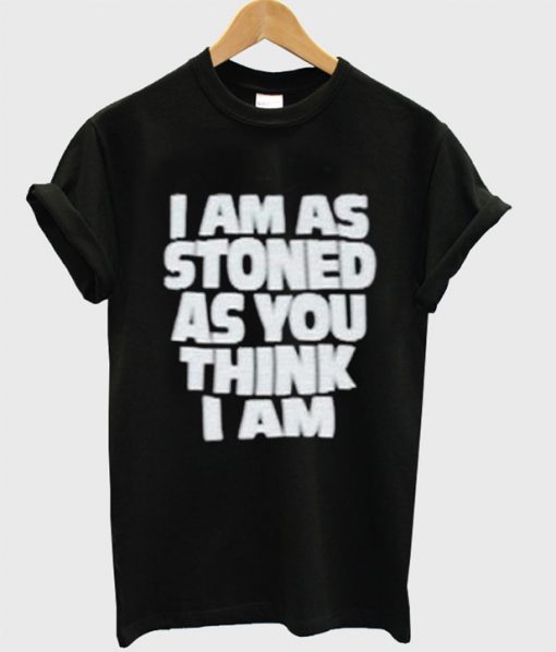 I Am Stoned As You Think I Am T Shirt