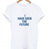 I Have Seen The Future T Shirt