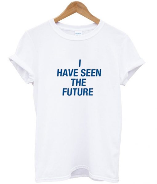 I Have Seen The Future T Shirt