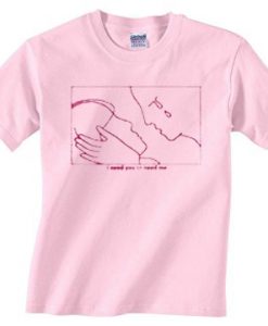 I Need You To Need Me Pink T Shirt