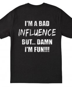 I’m a bad influence but damn I’m fun back T Shirt