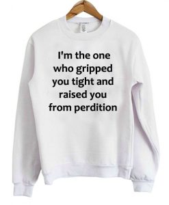I'm the one who gripped you tight Sweatshirt
