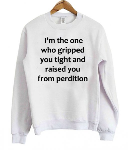 I'm the one who gripped you tight Sweatshirt