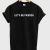 Let's br friends T Shirt