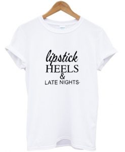 Lipstick Heels and Late Nights T shirt