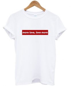 More Love, Love More T Shirt