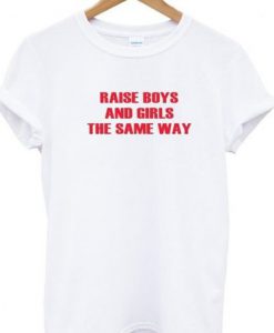 Raise Boys And Girls The Same Way T Shirt