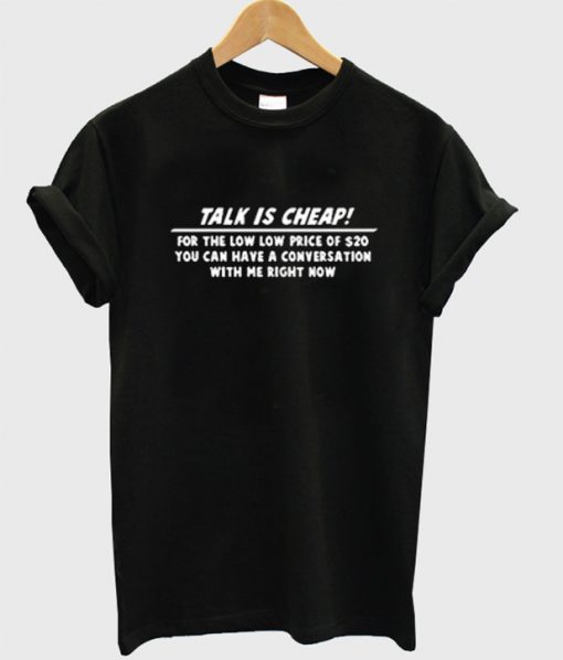 Talk Is Cheap T Shirt