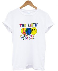 The Earth Need You To Do Good T Shirt