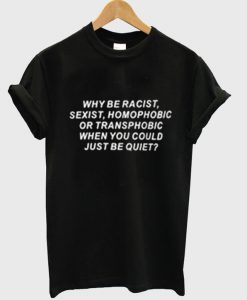 Why be racist sexist homophobic Black T Shirt