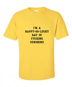 i am a happy go lucky ray of fucking sunshine T Shirt