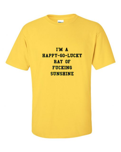 i am a happy go lucky ray of fucking sunshine T Shirt