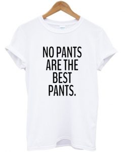 no pants are the best pants t shirt
