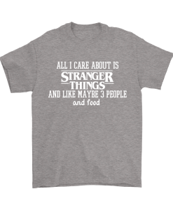 All I Care About Is Stranger Things T Shirt