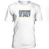 Everyone Who Hates Me Is Ugly T Shirt