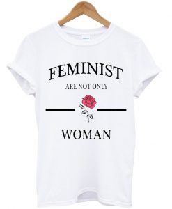 Feminist Are Not Only Rose Woman T Shirt