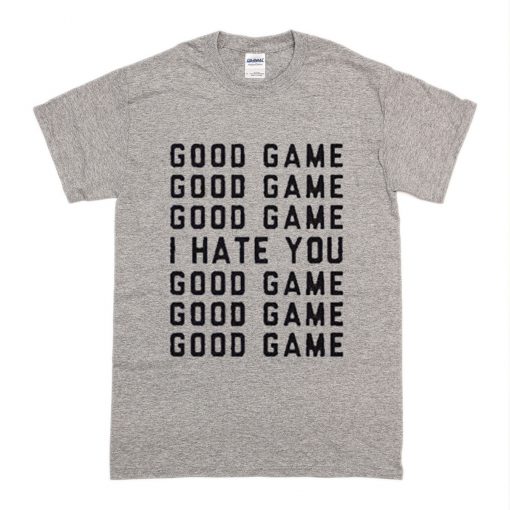 Good Game I Hate You T Shirt