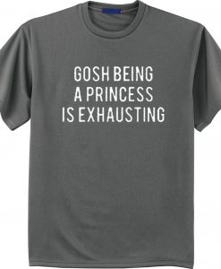 Gosh Being A Princess Is Exhausting T Shirt