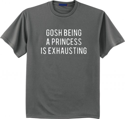 Gosh Being A Princess Is Exhausting T Shirt