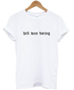 Hell Was Boring T Shirt