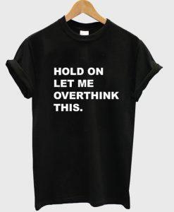 Hold On Let Me Overthink This T Shirt