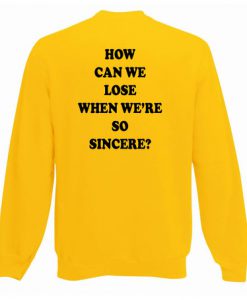 How Can We Lose When We're So Sincere Sweatshirt