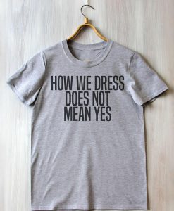 How We Dress Does Not Mean Yes T Shirt