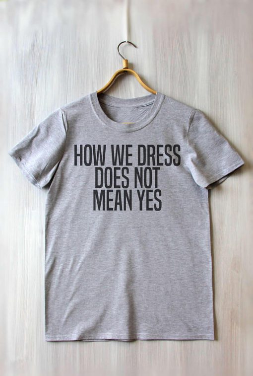 How We Dress Does Not Mean Yes T Shirt