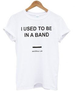 I Used To Be In a Band and Other Lies T Shirt