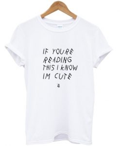 If You're Reading This I Know I'm Cute T Shirt