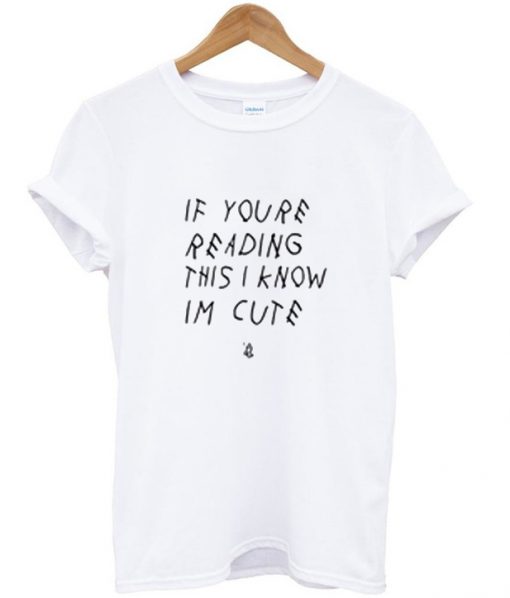 If You're Reading This I Know I'm Cute T Shirt