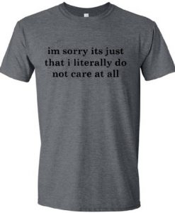 I'm Sorry Its Just That I Literally Do Not Care At All T Shirt