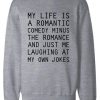 My Life Is A Romantic Comedy Minus The Romance Sweatshirt