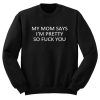 My mom says i'm pretty sweatshirt