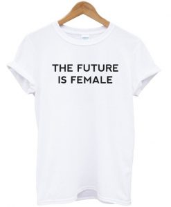 The Future Is Female T Shirt